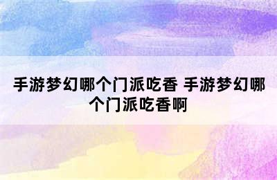 手游梦幻哪个门派吃香 手游梦幻哪个门派吃香啊